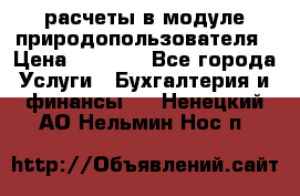 расчеты в модуле природопользователя › Цена ­ 3 000 - Все города Услуги » Бухгалтерия и финансы   . Ненецкий АО,Нельмин Нос п.